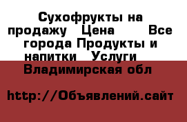 Сухофрукты на продажу › Цена ­ 1 - Все города Продукты и напитки » Услуги   . Владимирская обл.